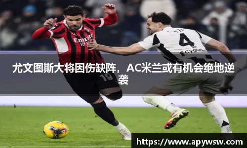尤文图斯大将因伤缺阵，AC米兰或有机会绝地逆袭