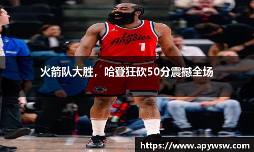 火箭队大胜，哈登狂砍50分震撼全场