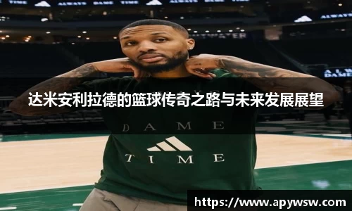 达米安利拉德的篮球传奇之路与未来发展展望